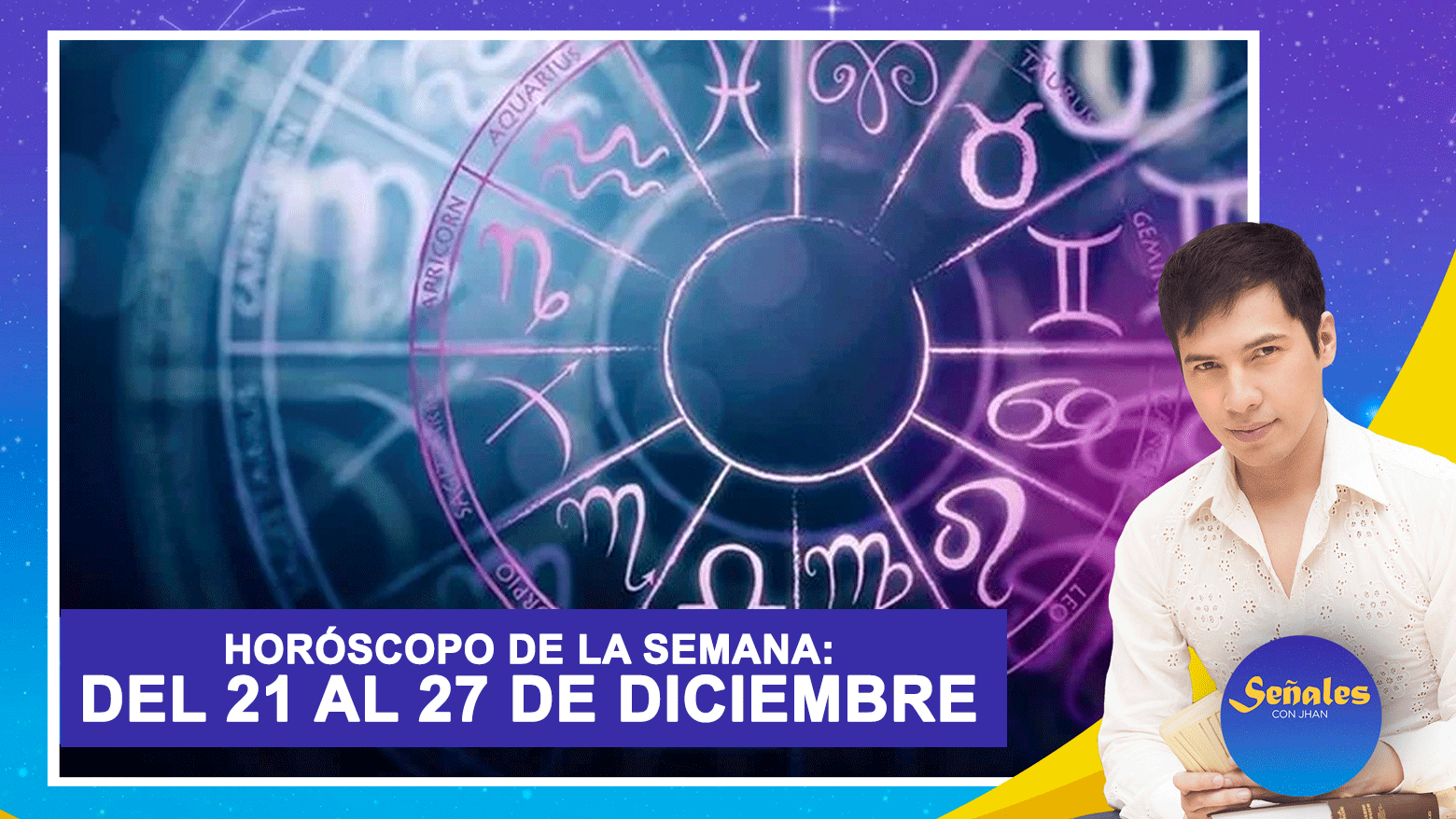 Horóscopo De La Semana: Del 21 Al 27 De Diciembre | Señales Con Jhan ...